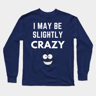 I May Be Slightly Crazy Shirt Long Sleeve T-Shirt